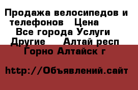 Продажа велосипедов и телефонов › Цена ­ 10 - Все города Услуги » Другие   . Алтай респ.,Горно-Алтайск г.